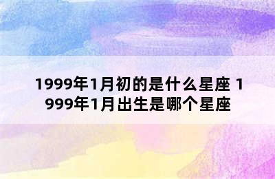 1999年1月初的是什么星座 1999年1月出生是哪个星座